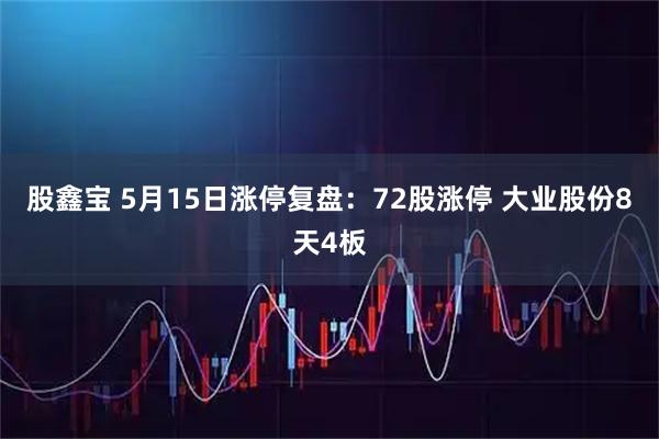 股鑫宝 5月15日涨停复盘：72股涨停 大业股份8天4板