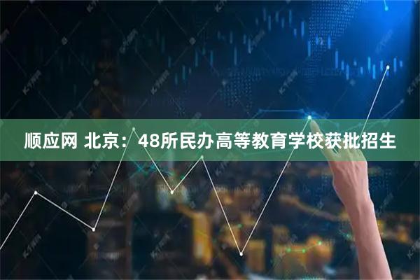 顺应网 北京：48所民办高等教育学校获批招生